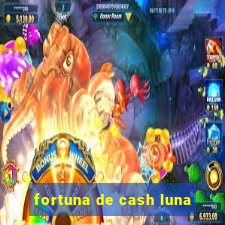 fortuna de cash luna